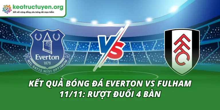 Kết Quả Bóng Đá Everton vs Fulham 11/11: Rượt Đuổi 4 Bàn Phân tích sau trận đấu - Khi đã có kết quả và Tương lai của hai đội
