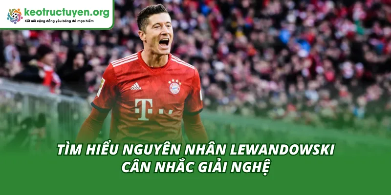 Lewandowski Cân Nhắc Giải Nghệ - Ngã Rẽ Sự Nghiệp Của Cầu Thủ Lý do khiến Lewandowski cân nhắc giải nghệ